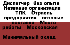 Диспетчер (без опыта) › Название организации ­ ТПК › Отрасль предприятия ­ оптовые поставки › Место работы ­ Московская 53 › Минимальный оклад ­ 25 000 › Максимальный оклад ­ 25 000 › Возраст от ­ 18 › Возраст до ­ 60 - Саратовская обл., Саратов г. Работа » Вакансии   